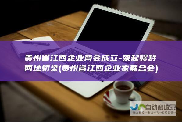 贵州省江西企业商会成立-架起赣黔两地桥梁 (贵州省江西企业家联合会)