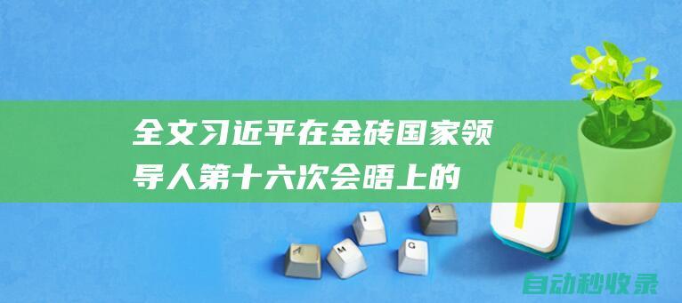 全文-习近平在金砖国家领导人第十六次会晤上的讲话