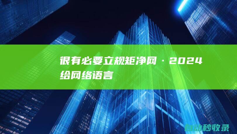 很有必要-立规矩-净网·2024-给网络语言文字 (很有必要立刻解决这个问题英文翻译)