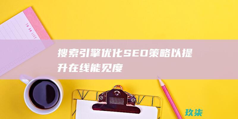 搜索引擎优化SEO策略以提升在线能见度