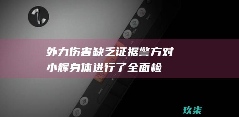 外力伤害缺乏证据警方对小辉身体进行了全面检