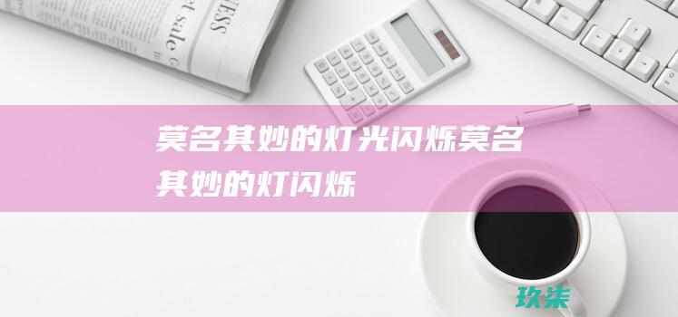 莫名其妙的灯光闪烁莫名其妙的灯闪烁