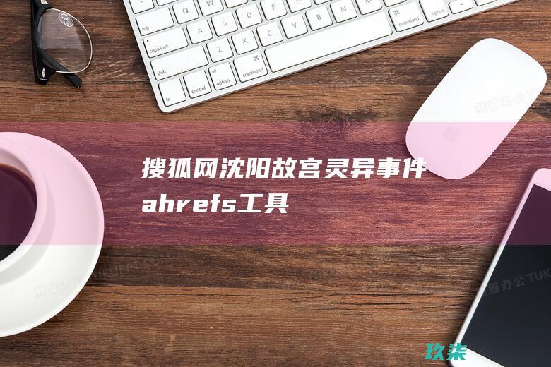 搜狐网：沈阳故宫灵异事件(ahrefs工具)