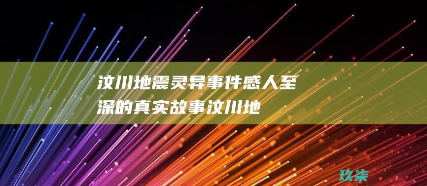 汶川灵异事件感人至深的真实故事汶川地