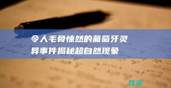 令人毛骨悚然的葡萄牙灵异事件：揭秘超自然现象的阴暗世界 (令人毛骨悚然的英文)