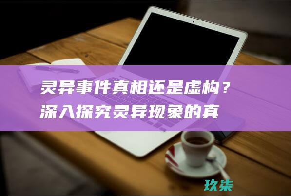 灵异真相还是虚构？深入探究灵异现象的真