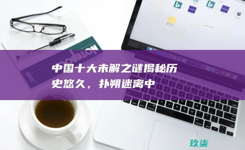 揭秘历史悠久，扑朔迷离中