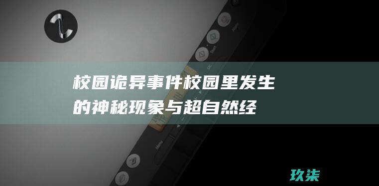 校园诡异事件：校园里发生的神秘现象与超自然经历 (校园诡异事件演员表)