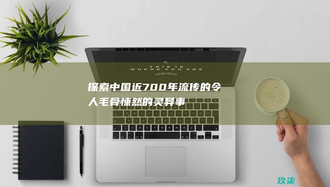 探索中国近 700 年流传的令人毛骨悚然的灵异事件 (探索中国近代史手抄报)