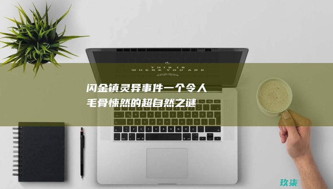 闪金镇灵异事件：一个令人毛骨悚然的超自然之谜 (闪金镇灵异事件揭秘)