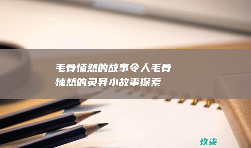 毛骨悚然的故事：令人毛骨悚然的灵异小故事探索未知的黑暗力量 (毛骨悚然的故事汉化版)