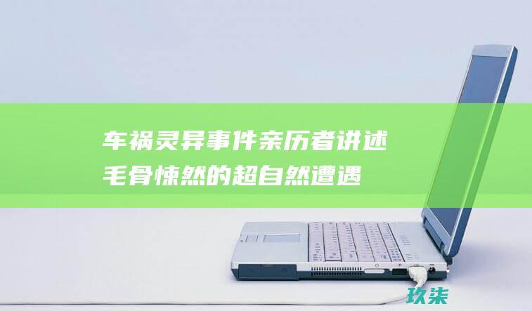 车祸灵异事件：亲历者讲述毛骨悚然的超自然遭遇 (墨西哥车祸灵异事件)