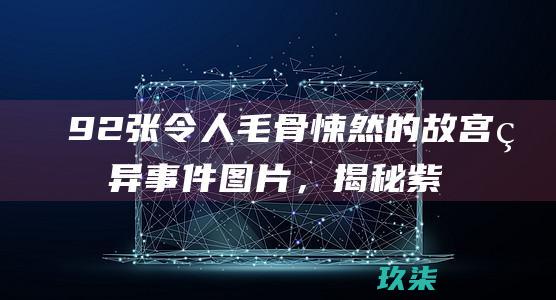 92张令人毛骨悚然的故宫灵异事件图片，揭秘紫禁城的幽暗秘密