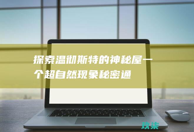 探索温彻斯特的神秘屋：一个超自然现象、秘密通道和建筑奇观的迷宫 (温彻斯特收集)