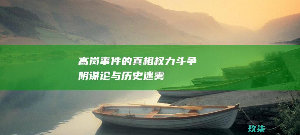 高岗事件的真相：权力斗争、阴谋论与历史迷雾