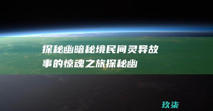 探秘幽暗秘境民间灵异故事的惊魂之旅探秘幽