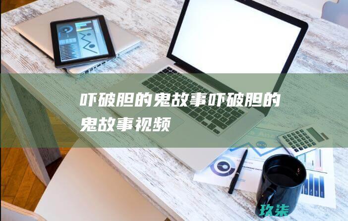 吓破胆的鬼故事吓破胆的鬼故事视频