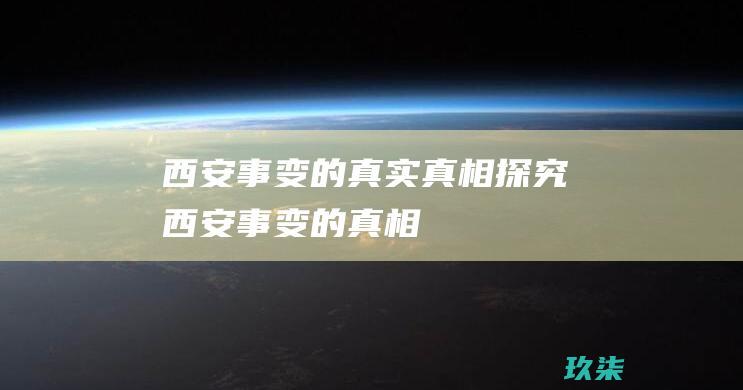 西安事变的真实真相探究 (西安事变的真相)