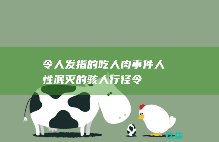 令人发指的吃人肉人性泯灭的骇人行径令