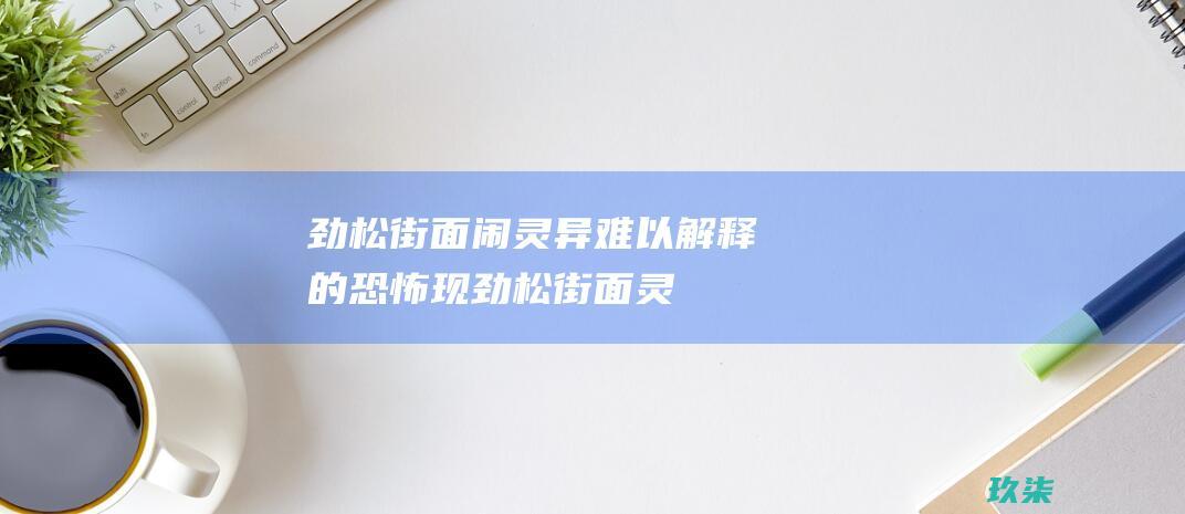 劲松街面闹灵异难以解释的恐怖现劲松街面灵