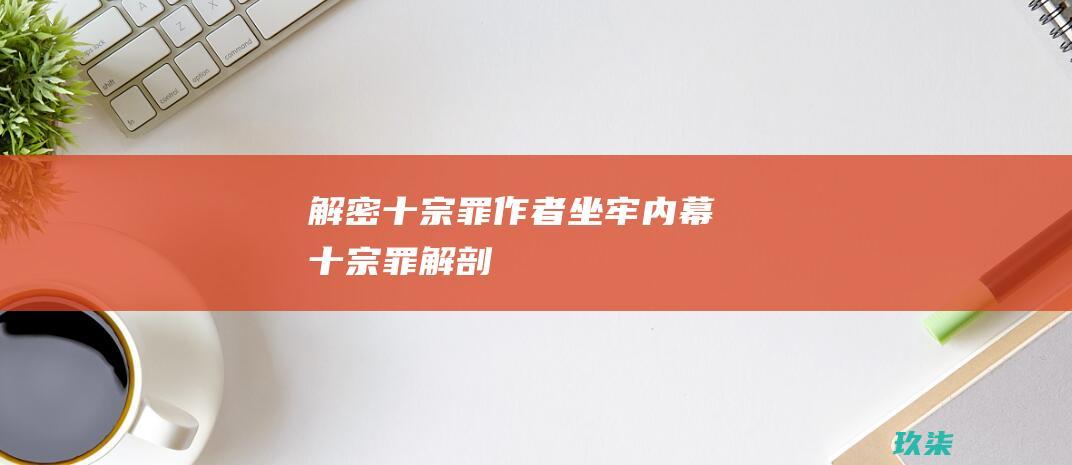 解密十宗罪作者坐牢内幕十宗罪解剖