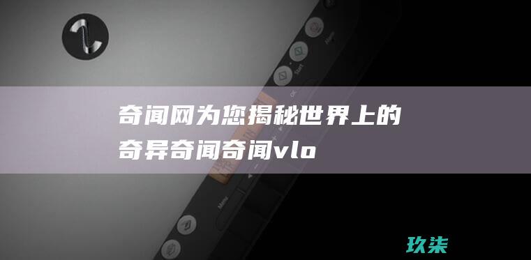 奇闻网为您揭秘世界上的奇异奇闻奇闻vlo