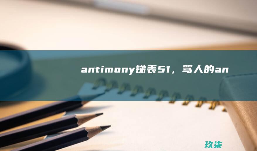 antimony锑表51，骂人的an