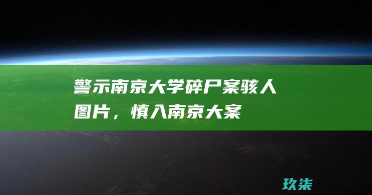 警示骇人图片，大案