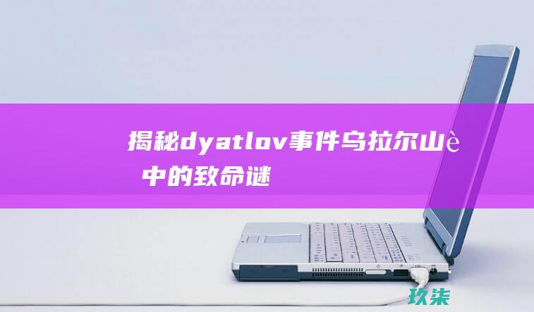 揭秘dyatlov事件：乌拉尔山脉中的致命谜团 (揭秘!当今暴利行业是?)