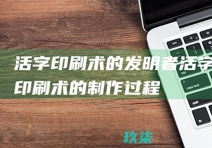 活字印刷术的发明者活字印刷术的制作过程