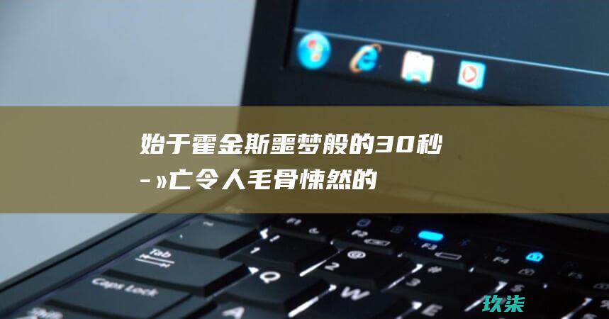 始于霍金斯噩梦般的30秒死亡的