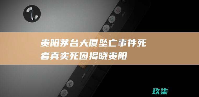 茅台大厦坠亡死者死因揭晓